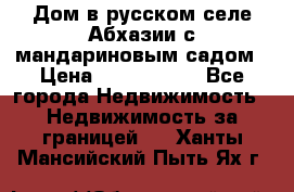 Дом в русском селе Абхазии с мандариновым садом › Цена ­ 1 000 000 - Все города Недвижимость » Недвижимость за границей   . Ханты-Мансийский,Пыть-Ях г.